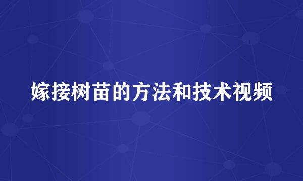 嫁接树苗的方法和技术视频