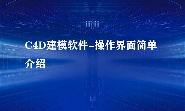 C4D建模软件-操作界面简单介绍