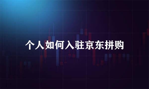 个人如何入驻京东拼购