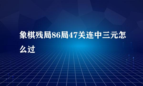 象棋残局86局47关连中三元怎么过