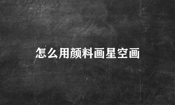怎么用颜料画星空画