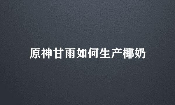 原神甘雨如何生产椰奶