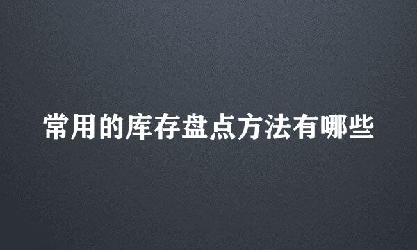 常用的库存盘点方法有哪些