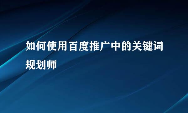 如何使用百度推广中的关键词规划师