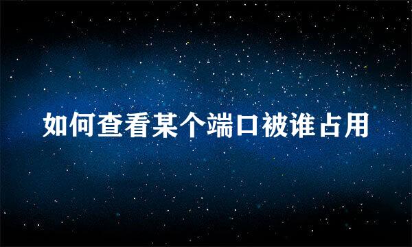 如何查看某个端口被谁占用