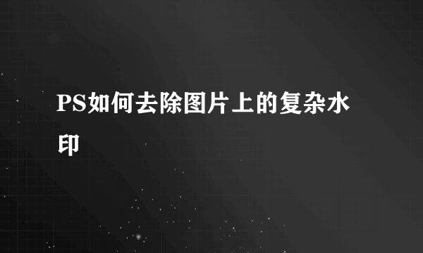 PS如何去除图片上的复杂水印