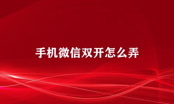 手机微信双开怎么弄