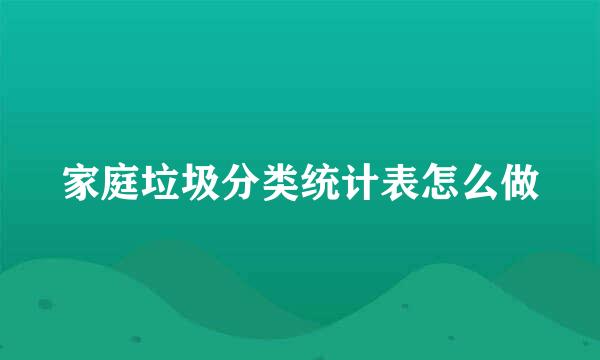 家庭垃圾分类统计表怎么做
