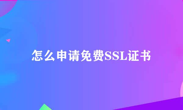 怎么申请免费SSL证书