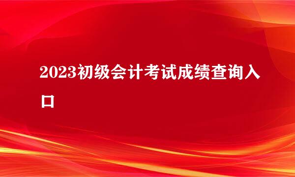 2023初级会计考试成绩查询入口
