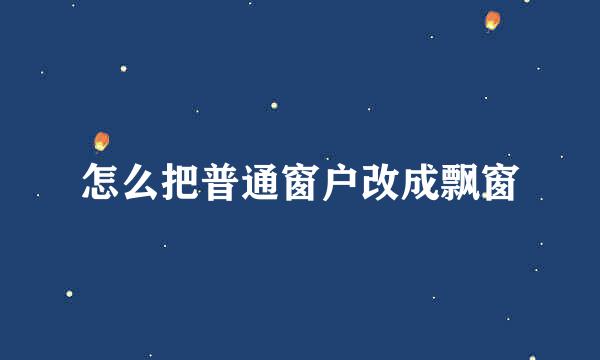 怎么把普通窗户改成飘窗