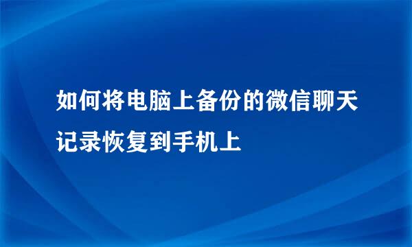 如何将电脑上备份的微信聊天记录恢复到手机上
