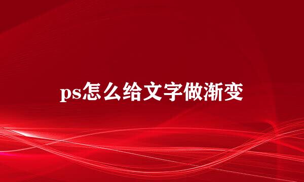 ps怎么给文字做渐变
