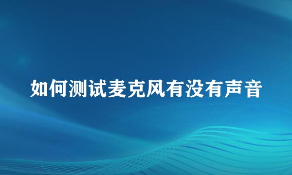 如何测试麦克风有没有声音