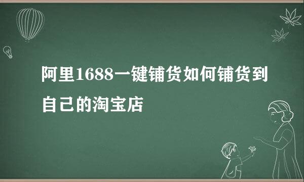 阿里1688一键铺货如何铺货到自己的淘宝店