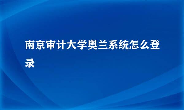 南京审计大学奥兰系统怎么登录