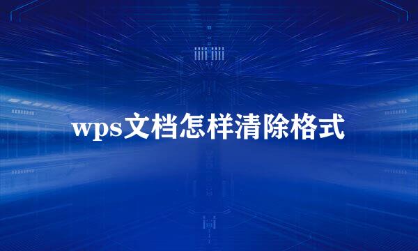 wps文档怎样清除格式