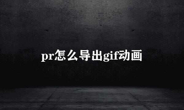 pr怎么导出gif动画