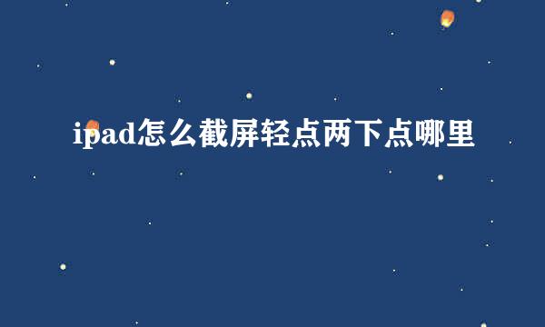 ipad怎么截屏轻点两下点哪里