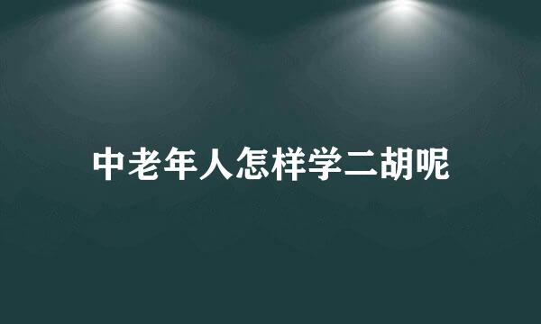 中老年人怎样学二胡呢