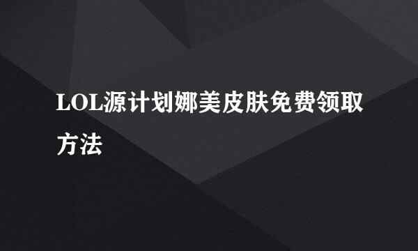 LOL源计划娜美皮肤免费领取方法