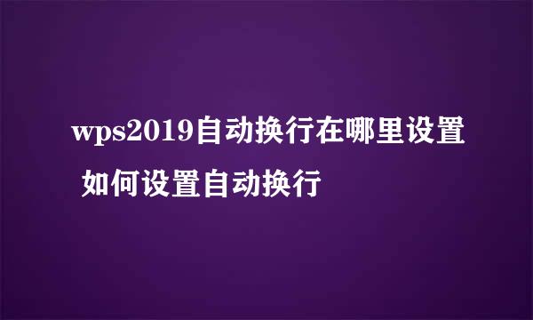 wps2019自动换行在哪里设置 如何设置自动换行
