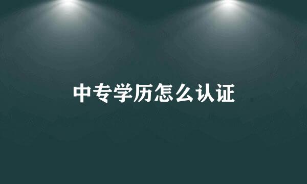 中专学历怎么认证