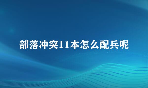 部落冲突11本怎么配兵呢