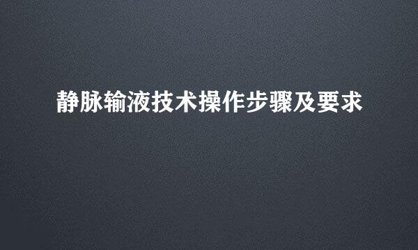 静脉输液技术操作步骤及要求