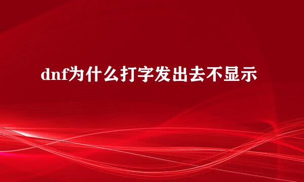 dnf为什么打字发出去不显示