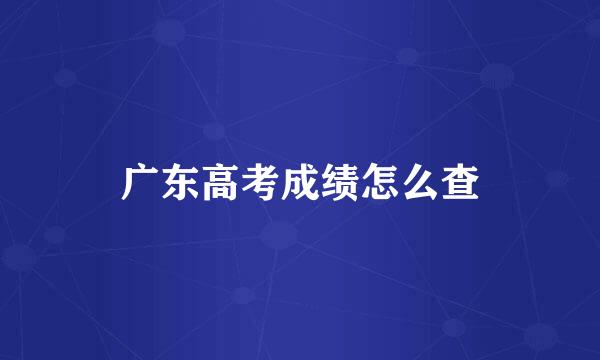 广东高考成绩怎么查