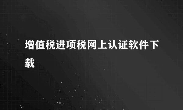 增值税进项税网上认证软件下载
