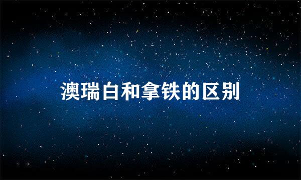 澳瑞白和拿铁的区别