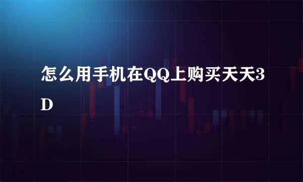 怎么用手机在QQ上购买天天3D