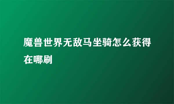 魔兽世界无敌马坐骑怎么获得在哪刷