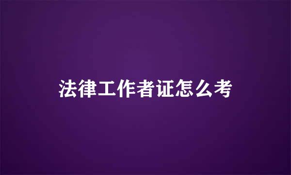 法律工作者证怎么考