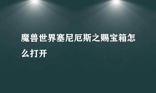 魔兽世界塞尼厄斯之赐宝箱怎么打开