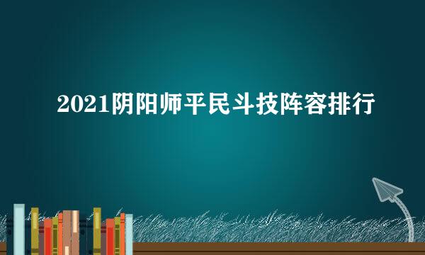 2021阴阳师平民斗技阵容排行