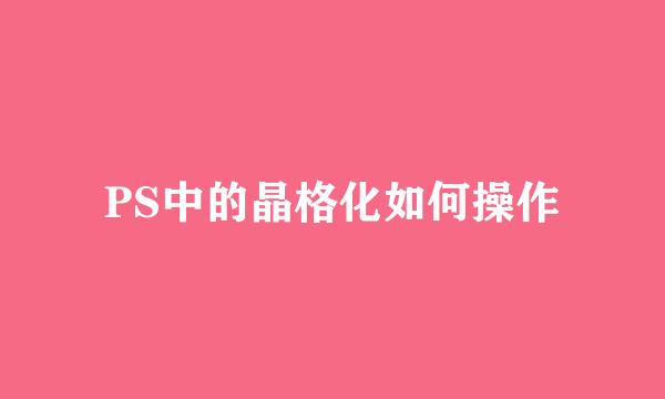 PS中的晶格化如何操作