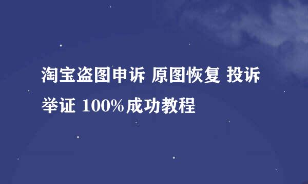 淘宝盗图申诉 原图恢复 投诉举证 100%成功教程
