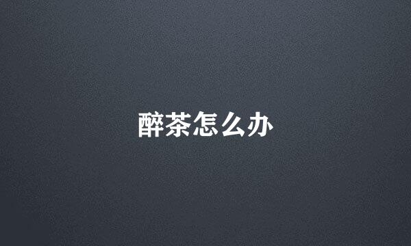 醉茶怎么办