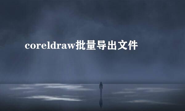 coreldraw批量导出文件
