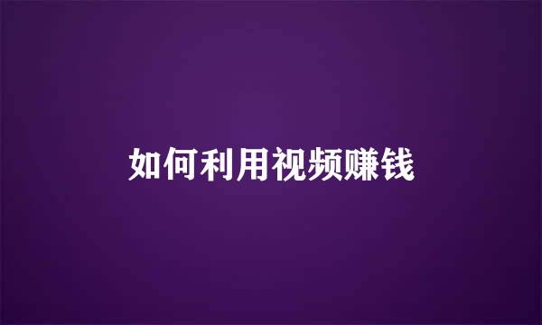 如何利用视频赚钱