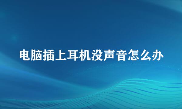 电脑插上耳机没声音怎么办