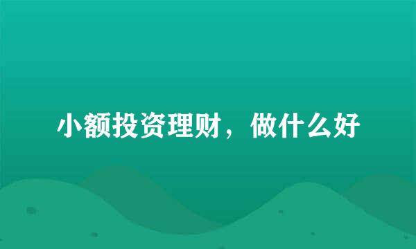 小额投资理财，做什么好