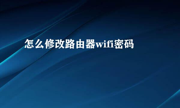 怎么修改路由器wifi密码
