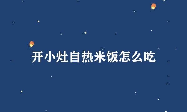 开小灶自热米饭怎么吃