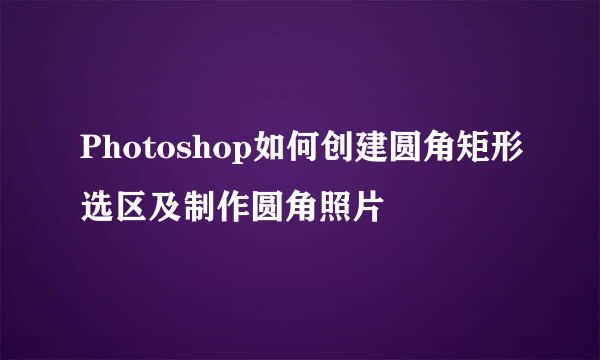 Photoshop如何创建圆角矩形选区及制作圆角照片