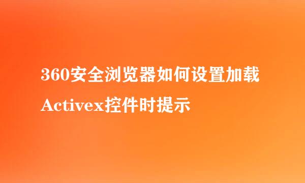 360安全浏览器如何设置加载Activex控件时提示