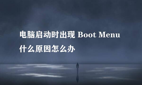 电脑启动时出现 Boot Menu什么原因怎么办